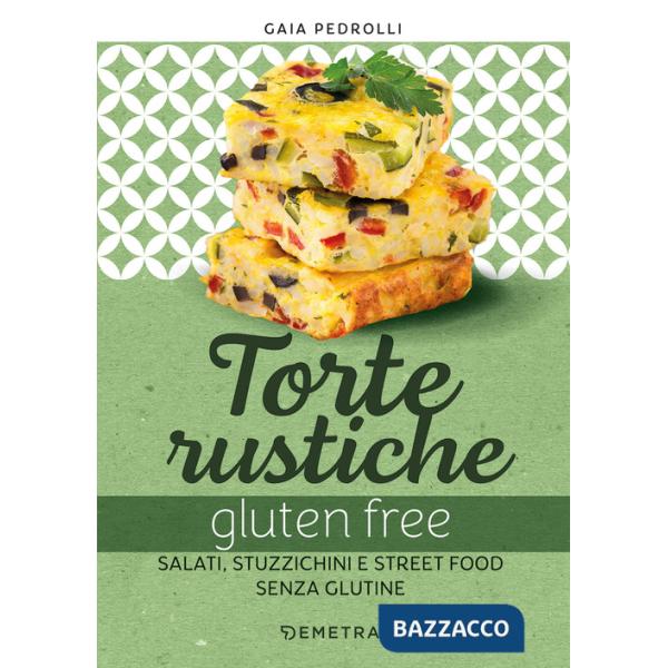 Torte rustiche gluten free. Salati, stuzzichini e street food senza glutine. Con oltre 70 ricette