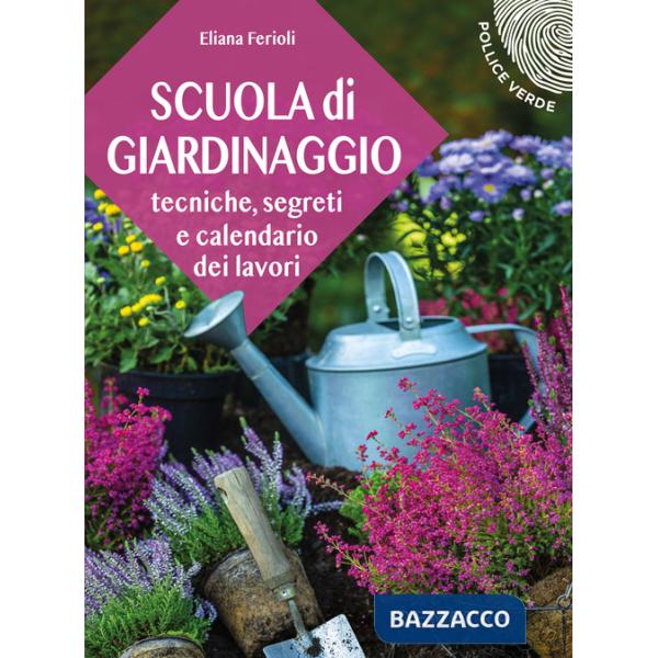 Scuola di giardinaggio. Tecniche, segreti e calendario dei lavori