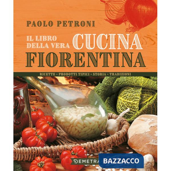 Libro della vera cucina fiorentina. Ricette, prodotti tipici, storia, tradizioni (Il)