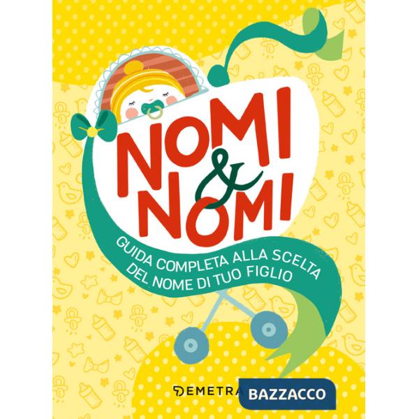 Nomi & nomi. Guida completa alla scelta del nome di tuo figlio
