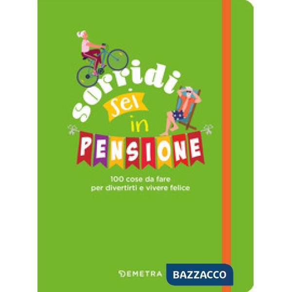 Sorridi sei in pensione. 100 cose da fare per divertirti e vivere felice