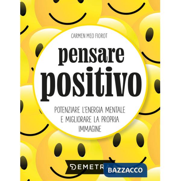 Pensare positivo. Potenziare l'energia mentale e migliorare la propria immagine