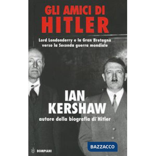 Amici di Hitler. Lord Londonderry, la Gran Bretagna verso la via della guerra (Gli)