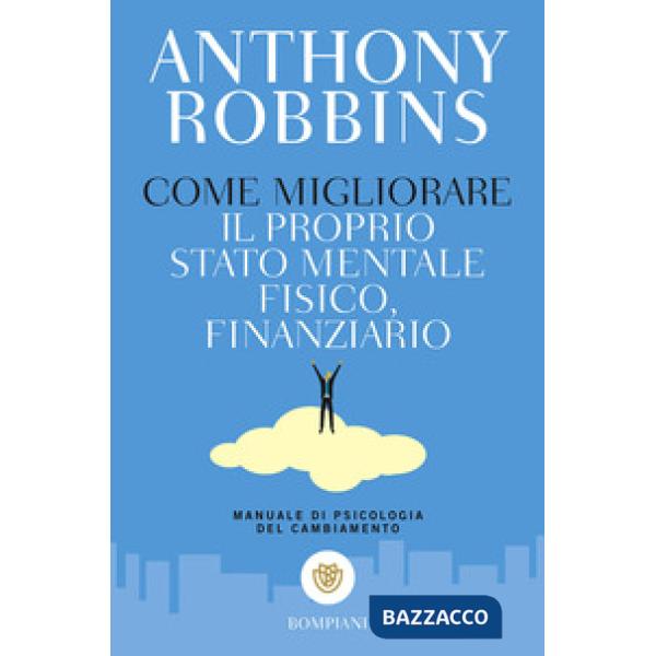 Come migliorare il proprio stato mentale, fisico e finanziario. Manuale di psicologia del cambiamento