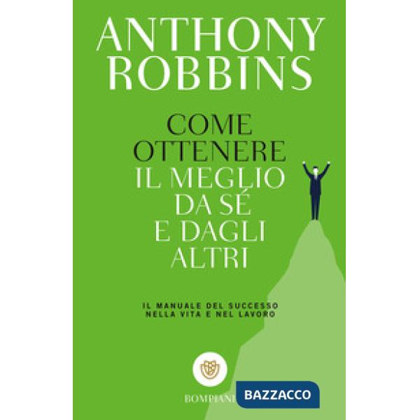 Come ottenere il meglio da sé e dagli altri. Il manuale del successo nella vita e nel lavoro