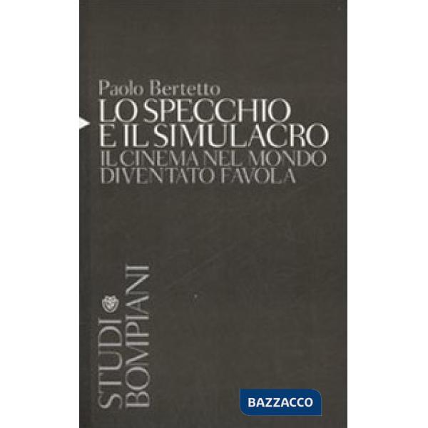 Specchio e il simulacro. Il cinema nel mondo diventato favola (Lo)