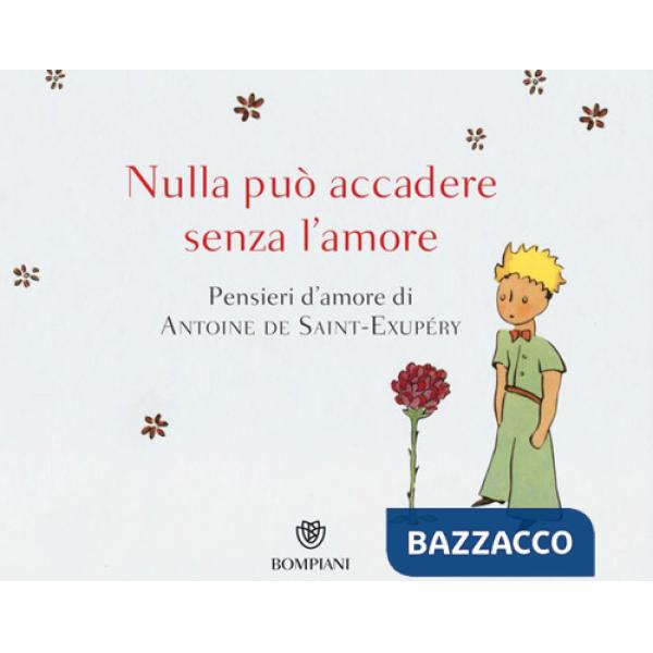 Nulla può accadere senza l'amore... Pensieri d'amore di Antoine de Saint-Exupéry. Ediz. illustrata