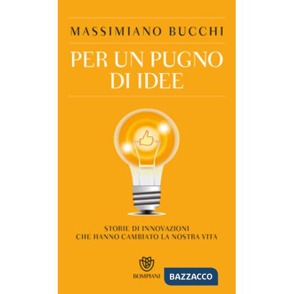 Per un pugno di idee. Storie di innovazioni che hanno cambiato la nostra vita