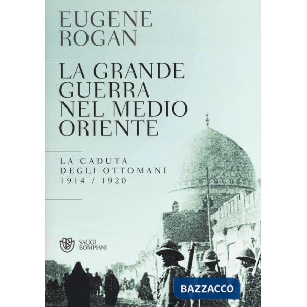 Grande guerra nel Medio Oriente. La caduta degli Ottomani (1914-1920) (La)
