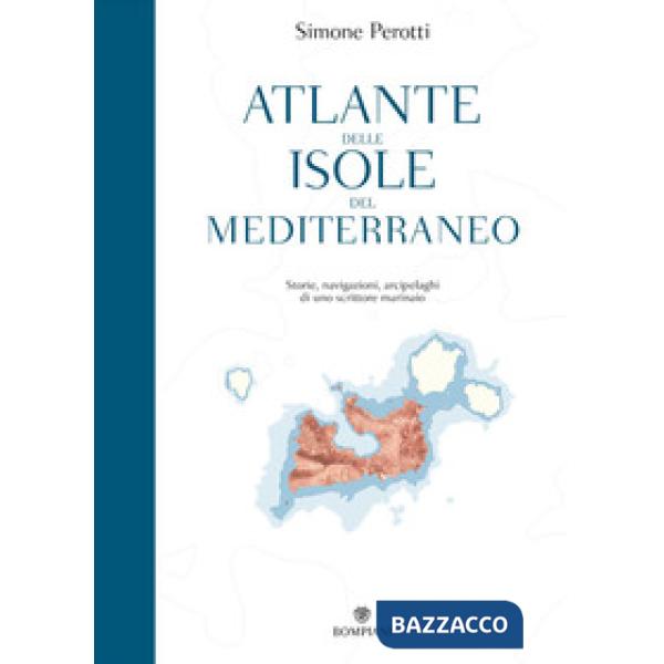 Atlante delle isole del Mediterraneo. Storie, navigazioni, arcipelaghi di uno scrittore marinaio