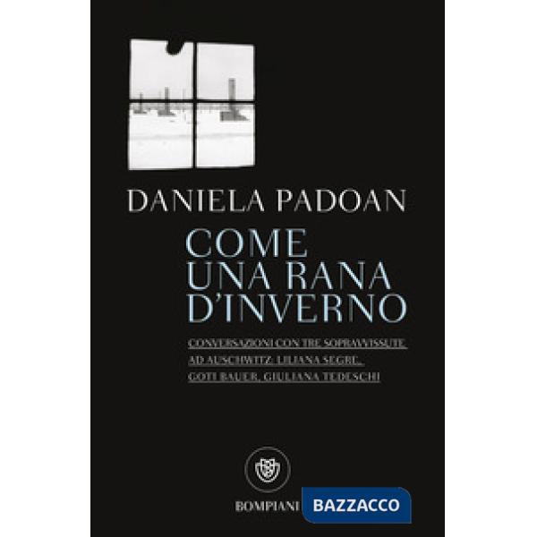 Come una rana d'inverno. Conversazioni con tre donne sopravvissute ad Auschwitz: Liliana Segre, Goti Bauer, Giuliana Tedeschi