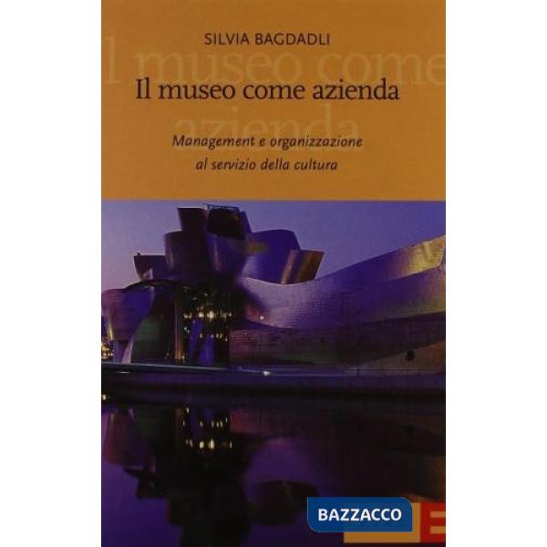Museo come azienda. Management e organizzazione al servizio della cultura (Il)