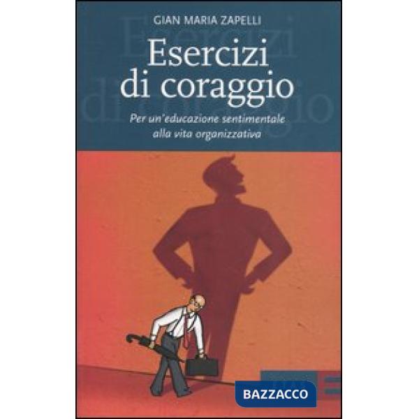 Esercizi di coraggio. Per un'educazione sentimentale alla vita organizzativa
