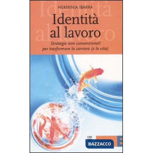 Identità al lavoro. Strategie non convenzionali per trasformare la carriera (e la vita)