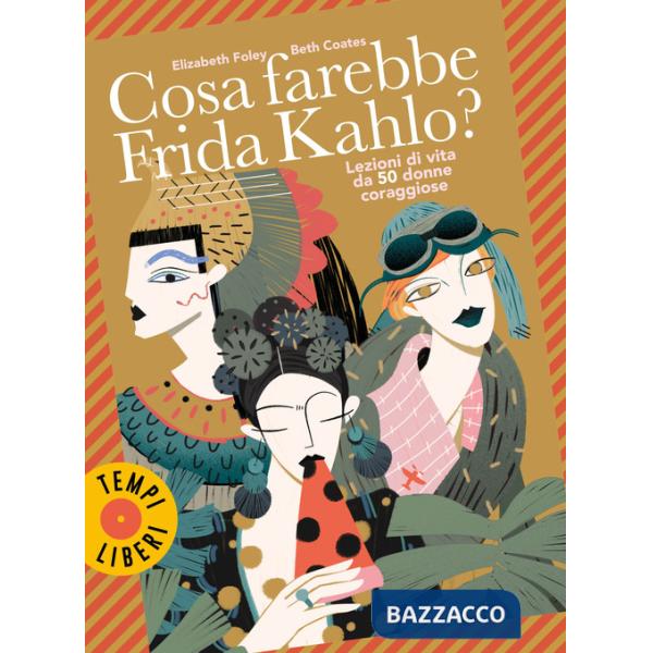 Cosa farebbe Frida Kahlo? Lezioni di vita da 50 donne coraggiose