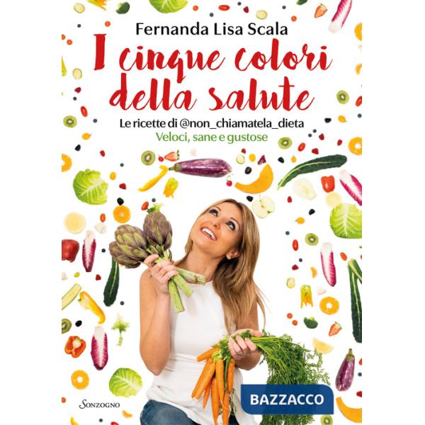 Cinque colori della salute. Le ricette di @nonchiamateladieta. Veloci, sane e gustose (I)