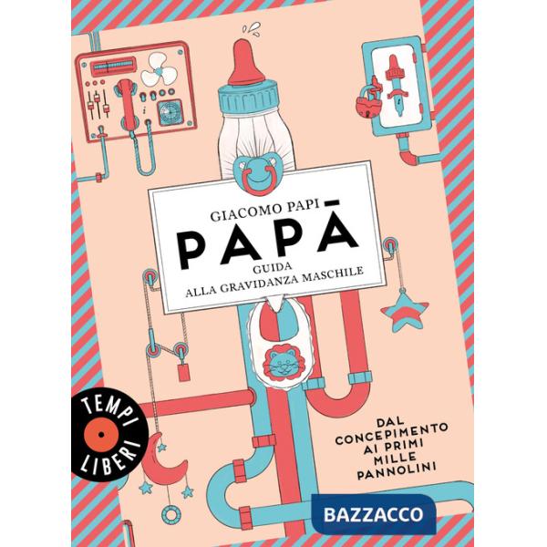 Papà. Guida alla gravidanza maschile. Dal concepimento ai primi mille pannolini
