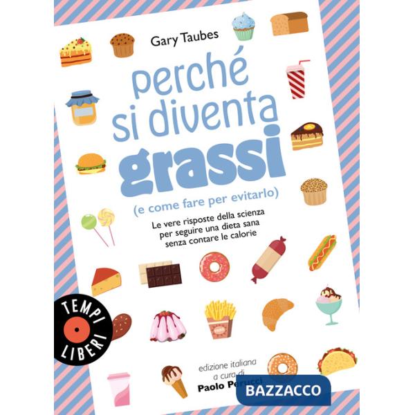 Perché si diventa grassi (e come fare per evitarlo). Le vere risposte della scienza per seguire una dieta sana senza contare le 