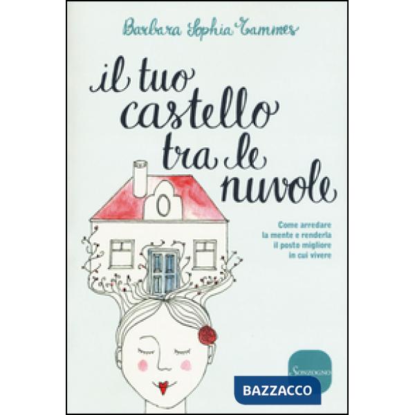 Tuo castello tra le nuvole. Come arredare la mente e renderla il posto migliore in cui vivere (Il)