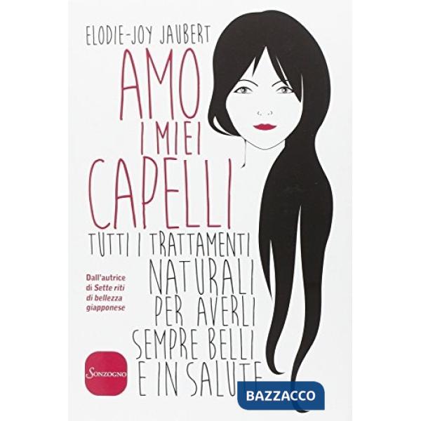 Amo i miei capelli. Tutti i trattamenti naturali per averli sempre belli e in salute