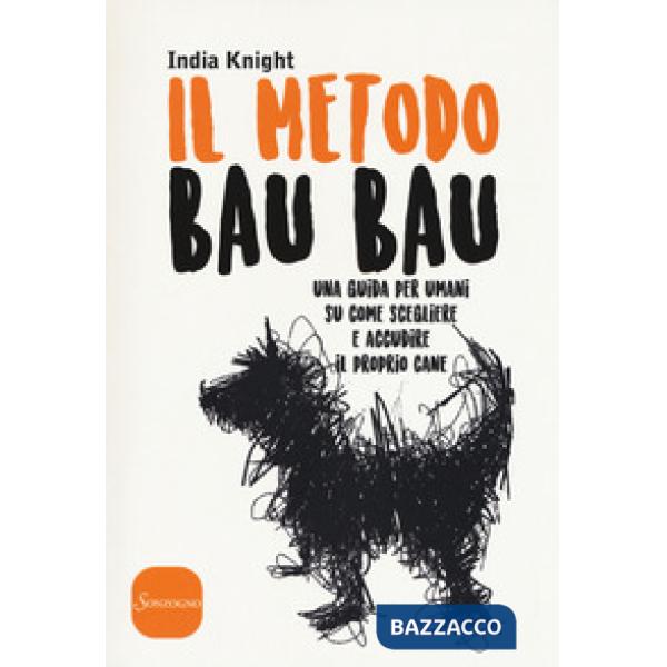 Metodo bau bau. Una guida per umani su come scegliere e accudire il proprio cane (Il)