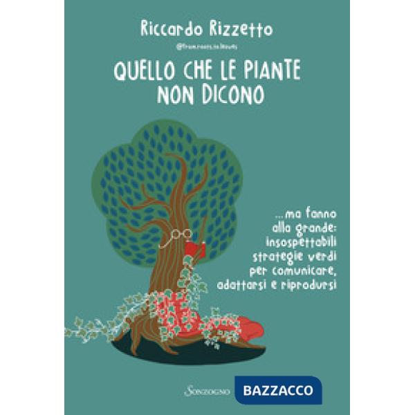 Quello che le piante non dicono... ma fanno alla grande: insospettabili strategie verdi per comunicare, adattarsi e riprodursi