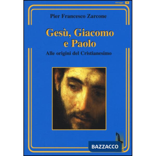 Gesù, Giacomo e Paolo. Alle origini del cristianesimo
