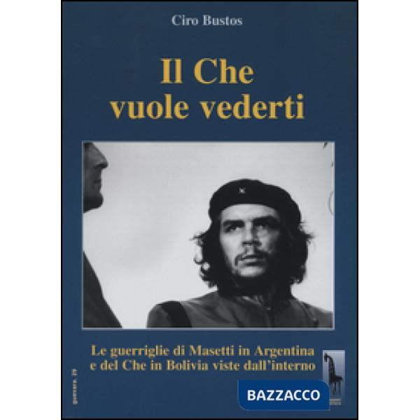 Che vuole vederti. Le guerriglie di Masetti in Argentina e del Che in Bolivia viste dall'interno (Il)