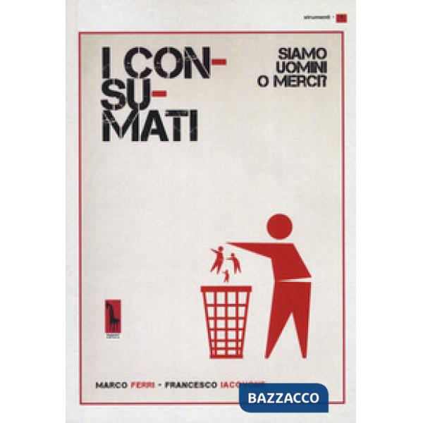 Consumati. Siamo uomini o merci? (I)