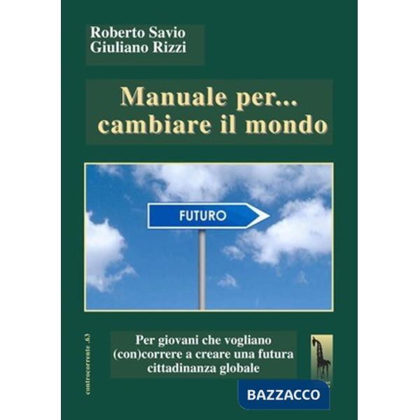 Manuale per... cambiare il mondo Per giovani che vogliano (con)correre a creare futuro