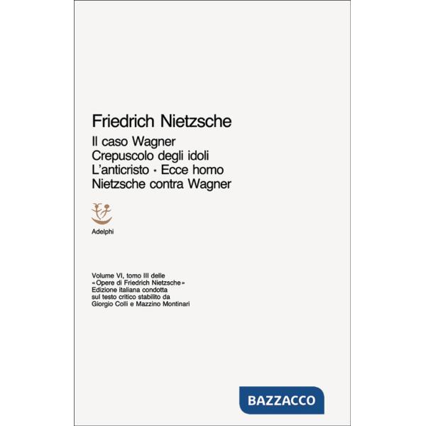 Opere complete. Vol. 6/3: Il caso Wagner-Crepuscolo degli idoli-L'Anticristo-Ecce homo-Nietzsche contra Wagner