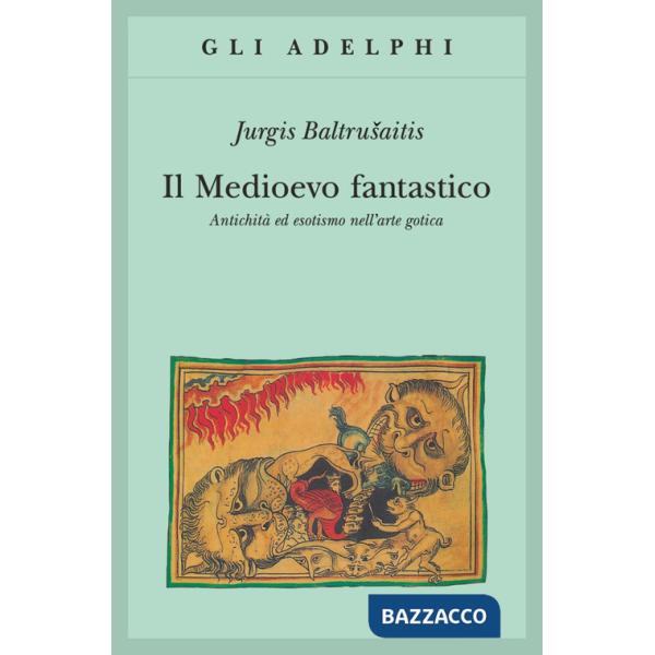 Medioevo fantastico. Antichità ed esotismi nell'arte gotica (Il)