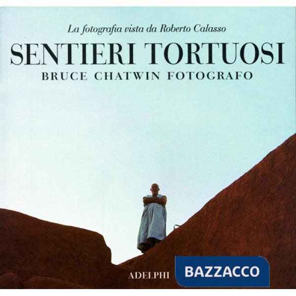 Sentieri tortuosi. Bruce Chatwin fotografo. La fotografia vista da Roberto Calas