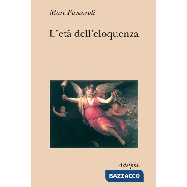 Età dell'eloquenza. Retorica e «res literaria» dal Rinascimento alle soglie dell'epoca classica (L')