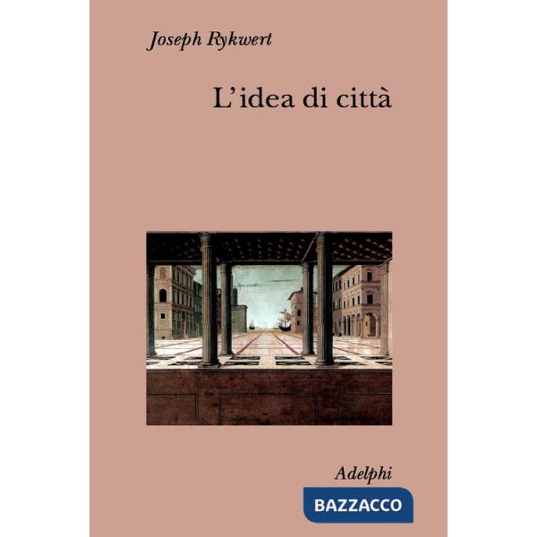 Idea di città. Antropologia della forma urbana nel mondo antico (L')