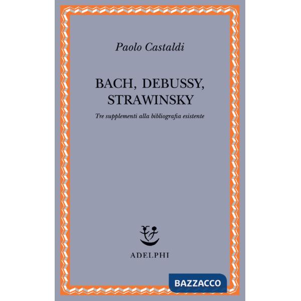 Bach, Debussy, Strawinsky. Tre supplementi alla bibliografia esistente