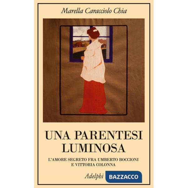 Parentesi luminosa. L'amore segreto fra Umberto Boccioni e Vittoria Colonna (Una)
