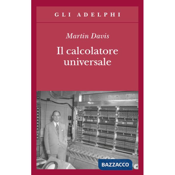 Calcolatore universale. Da Leibniz a Turing (Il)
