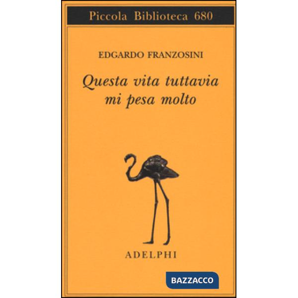 Questa vita tuttavia mi pesa molto