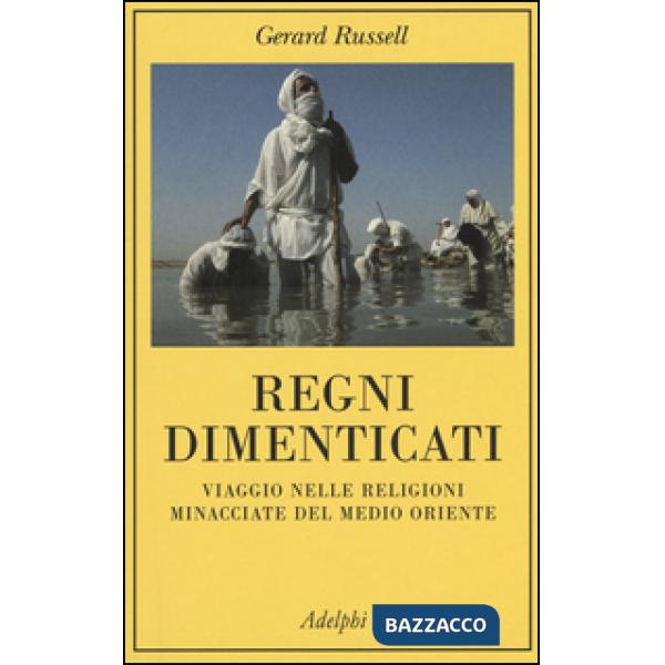 Regni dimenticati. Viaggio nelle religioni minacciate del Medio Oriente