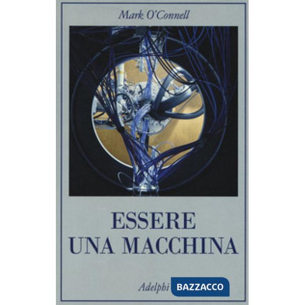 Essere una macchina. Un viaggio attraverso cyborg, utopisti, hacker e futurologi per risolvere il modesto problema della morte