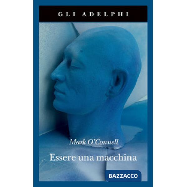 Essere una macchina. Un viaggio attraverso cyborg, utopisti, hacker e futurologi per risolvere il modesto problema della morte