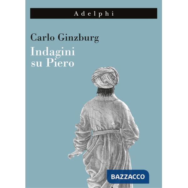 Indagini su Piero. Il «Battesimo», il ciclo di Arezzo, la «Flagellazione» di Urbino. Nuova ediz.