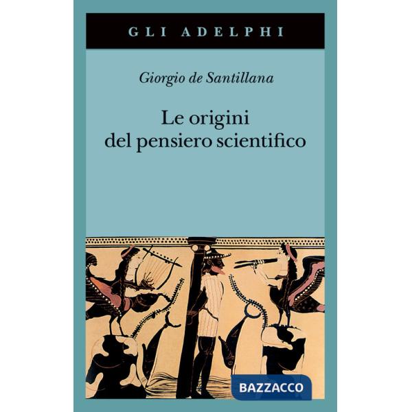 Origini del pensiero scientifico. Da Anassimandro a Proclo 600 a.C.-500 d.C. (Le)