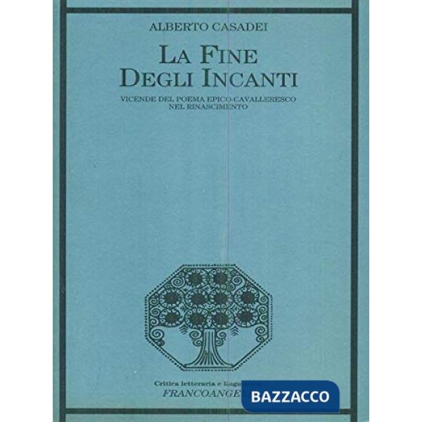 Fine degli incanti. Vicende del poema epico-cavalleresco nel Rinascimento (La)