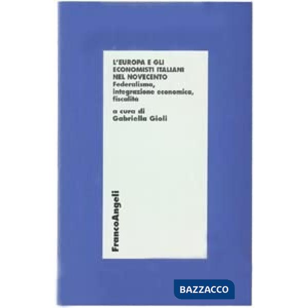 Europa e gli economisti italiani nel novecento. Federalismo, integrazione economica, fiscalità (L')