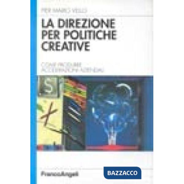 Direzione per politiche creative. Come produrre accelerazioni aziendali (La)