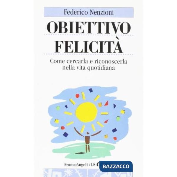 Obiettivo felicità. Come cercarla e riconoscerla nella vita quotidiana