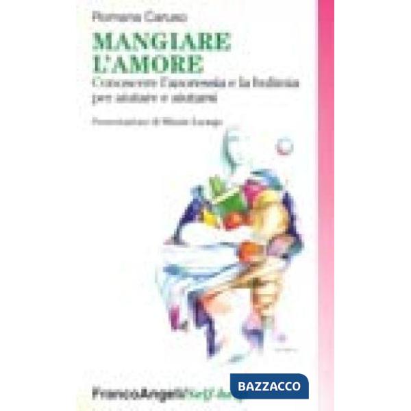 Mangiare l'amore. Conoscere l'anoressia e la bulimia per aiutare e aiutarsi