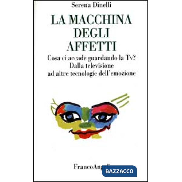 Macchina degli affetti. Cosa ci accade guardando la Tv? Dalla televisione ad altre tecnologie dell'emozione (La)